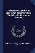 Elementary Principles of Economics, Together with a Short Sketch of Economic History