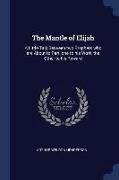 The Mantle of Elijah: A Little Talk Between Two Prophets Who Are about to Part, One to His Work, the Other to His Reward