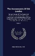 The Amusements of Old London: Being a Survey of the Sports and Pastimes, Tea Gardens and Parks, Playhouses and Other Diversions of the People of Lon