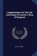 Commentaries on the Life and Reign of Charles I, King of England