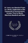 St. Louis, One Hundred Years in a Week, Celebration of the Centennial of Incorporation, October Third to Ninth, Nineteen Hundred and Nine