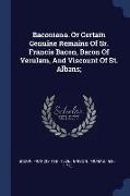 Baconiana. or Certain Genuine Remains of Sr. Francis Bacon, Baron of Verulam, and Viscount of St. Albans