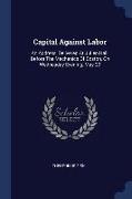 Capital Against Labor: An Address, Delivered at Julien Hall, Before the Mechanics of Boston, on Wednesday Evening, May 20