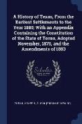 A History of Texas, from the Earliest Settlements to the Year 1885, With an Appendix Containing the Constitution of the State of Texas, Adopted Novemb