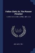 Father Clark, Or, the Pioneer Preacher: Sketches and Incidents of Rev. John Clark