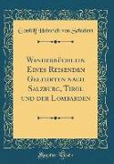 Wanderbüchlein Eines Reisenden Gelehrten nach Salzburg, Tirol und der Lombarden (Classic Reprint)