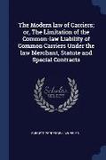 The Modern Law of Carriers, Or, the Limitation of the Common-Law Liability of Common Carriers Under the Law Merchant, Statute and Special Contracts