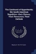 The Continent of Opportunity, The South American Republics--Their History, Their Resources, Their Outlook