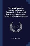 The Art of Teaching Pianoforte Playing, A Systematized Selection of Practical Suggestions for Young Teachers and Students