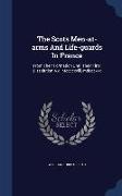 The Scots Men-At-Arms and Life-Guards in France: From Their Formation Until Their Final Dissolution A.D. MCCCCXVIII.-MDCCCXXX