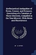 Ecclesiastical Antiquities of Down, Connor, and Dromore, Consisting of a Taxation of Those Dioceses, Compiled in the Year Mcccvi., With Notes and Illu