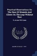 Practical Observations on the Cure of Wounds and Ulcers on the Legs Without Rest: Illustrated with Cases