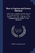 How to Capture and Govern Gibraltar: A Vindication of Civil Government Against the Attacks of the Ex-Governor Sir Robert Gardiner, K. C. B., Etc., in