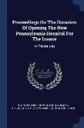 Proceedings on the Occasion of Opening the New Pennsylvania Hospital for the Insane: At Philadelphia