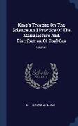 King's Treatise on the Science and Practice of the Manufacture and Distribution of Coal Gas, Volume 1