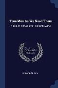 True Men as We Need Them: A Book of Instruction for Men in the World