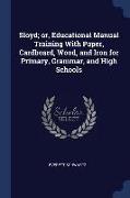 Sloyd, Or, Educational Manual Training with Paper, Cardboard, Wood, and Iron for Primary, Grammar, and High Schools