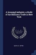 A Seasonal Industry, a Study of the Millinery Trade in New York