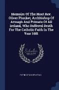 Memoirs of the Most Rev. Oliver Plunket, Archbishop of Armagh and Primate of All Ireland, Who Suffered Death for the Catholic Faith in the Year 1681