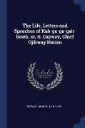 The Life, Letters and Speeches of Kah-Ge-Ga-Gah-Bowh, Or, G. Copway, Chief Ojibway Nation