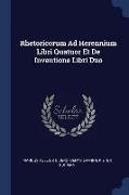 Rhetoricorum Ad Herennium Libri Quatuor Et de Inventione Libri Duo