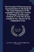 The Principles of Pharmacognosy ?an Introduction to the Study of the Crude Substances of the Vegetable Kingdom /By Friedrich A. Flu?ckiger and Alexand