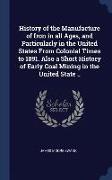 History of the Manufacture of Iron in All Ages, and Particularly in the United States from Colonial Times to 1891. Also a Short History of Early Coal