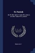 St. Patrick: His Life, His Heroic Virtues, His Labours, and the Fruits of His Labours