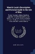 Ward & Lock's Descriptive and Pictorial Guide to the Isle of Man: Towns, Mountains, Glens, Waterfalls, Legends, Romantic Associations, and History: Ho