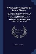 A Practical Treatise on the Law of Slavery: Being a Compilation of All the Decisions Made on That Subject, in the Several Courts of the United States