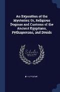 An Exposition of the Mysteries, Or, Religious Dogmas and Customs of the Ancient Egyptians, Pythagoreans, and Druids