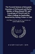 The Funeral Sermon of Margaret, Countess of Richmond and Derby, Mother of King Henry VII, and Foundress of Christ's and St. John's College in Cambridg