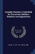 Foundry Practice, A Text Book for Executives, Molders, Students and Apprentices