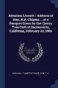 Abraham Lincoln / Address of Hon. N.P. Chipma ... at a Banquet Given by the Cherry Tree Club of Sacramento, California, February 22, 1906