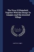 The Vicar of Wakefield, Together with She Stoops to Conquer and the Deserted Village