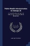 Public Health Administration in Chicago, Ill: A Study of the Organization and Administration of the City Health Department