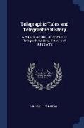 Telegraphic Tales and Telegraphic History: A Popular Account of the Electric Telegraph, Its Uses, Extent and Outgrowths