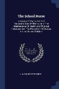 The School Nurse: A Survey of the Duties and Responsibilities of the Nurse in the Maintenance of Health and Physical Perfection and the