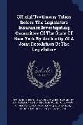 Official Testimony Taken Before the Legislative Insurance Investigating Committee of the State of New York by Authority of a Joint Resolution of the L