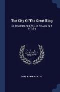 The City Of The Great King: Or, Jerusalem As It Was, As It Is, And As It Is To Be