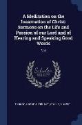 A Meditation on the Incarnation of Christ: Sermons on the Life and Passion of Our Lord and of Hearing and Speaking Good Words: V.4