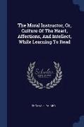 The Moral Instructor, Or, Culture Of The Heart, Affections, And Intellect, While Learning To Read