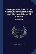 A Comparative View of the Constitutions of Great Britain and the United States of America: In Six Lectures