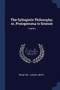 The Syllogistic Philosophy, Or, Prolegomena to Science, Volume 2