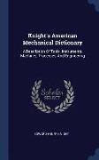 Knight's American Mechanical Dictionary: A Description of Tools, Instruments, Machines, Processes, and Engineering