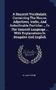 A Sunscrit Vocabulary, Containing the Nouns, Adjectives, Verbs, and Indeclinable Particles ... in the Sanscrit Language ... with Explanations in Benga