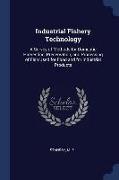 Industrial Fishery Technology: A Survey of Methods for Domestic Harvesting, Preservation, and Processing of Fish Used for Food and for Industrial Pro