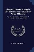 Glasgow, the Water Supply of the City from the Earliest Period of Record: With Notes on Various Developments of the City Till the Close of 1900