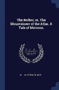 The Berber, Or, the Mountaineer of the Atlas. a Tale of Morocco