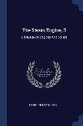 The Steam Engine, 3: A Treatise on Engines and Boilers